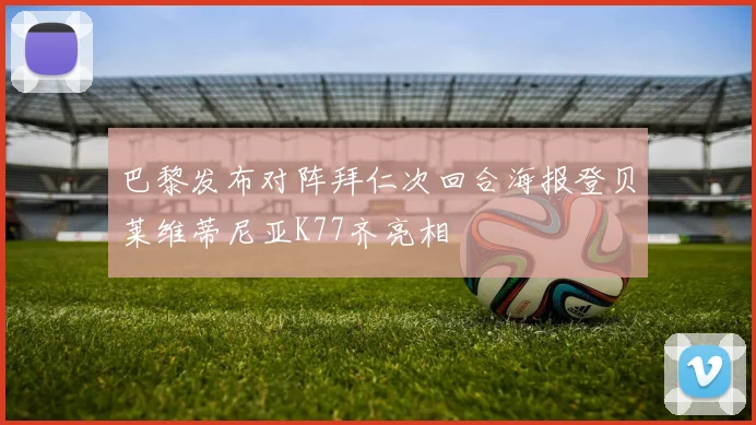 巴黎发布对阵拜仁次回合海报登贝莱维蒂尼亚K77齐亮相