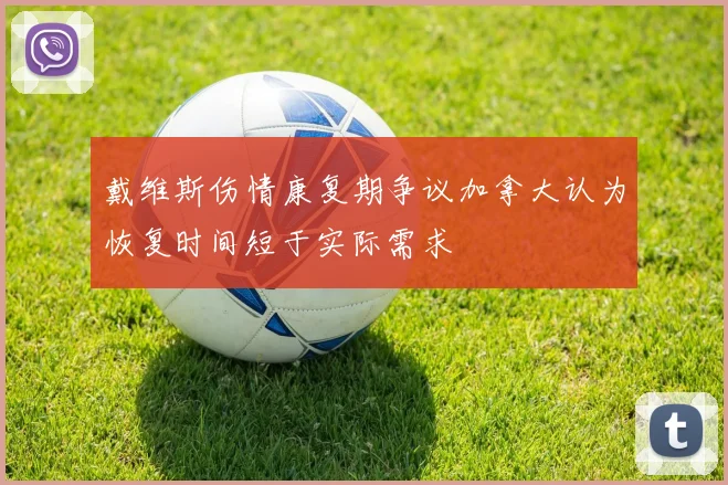 戴维斯伤情康复期争议加拿大认为恢复时间短于实际需求