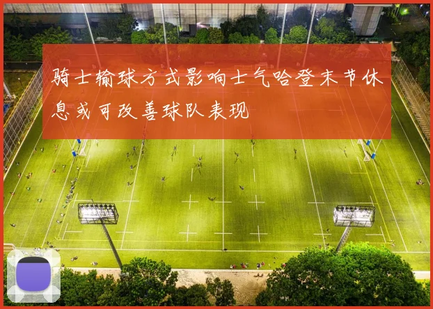 骑士输球方式影响士气哈登末节休息或可改善球队表现