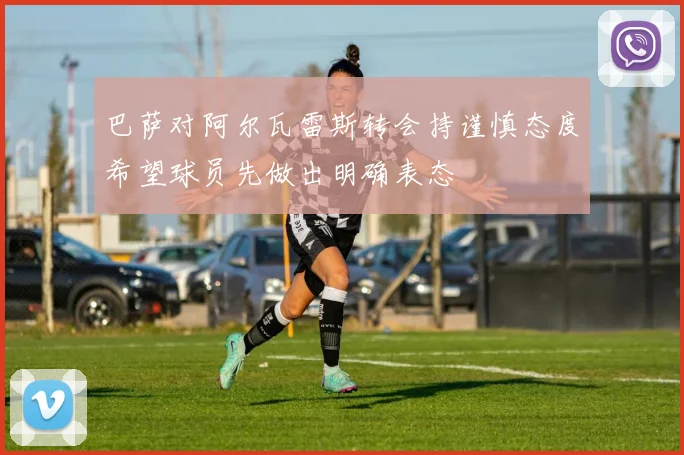 巴萨对阿尔瓦雷斯转会持谨慎态度希望球员先做出明确表态