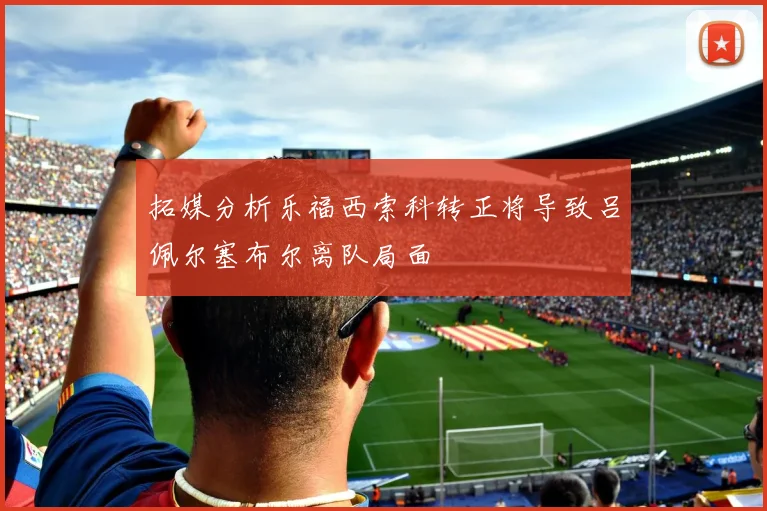 拓媒分析乐福西索科转正将导致吕佩尔塞布尔离队局面